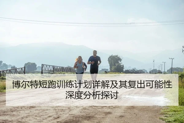 博尔特短跑训练计划详解及其复出可能性深度分析探讨